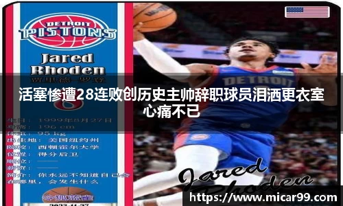 活塞惨遭28连败创历史主帅辞职球员泪洒更衣室心痛不已