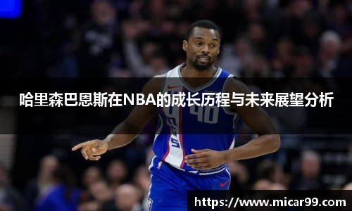 哈里森巴恩斯在NBA的成长历程与未来展望分析