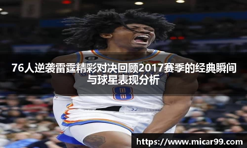 76人逆袭雷霆精彩对决回顾2017赛季的经典瞬间与球星表现分析