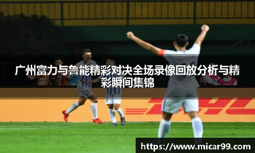 广州富力与鲁能精彩对决全场录像回放分析与精彩瞬间集锦